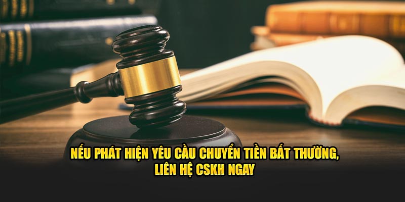 Nếu phát hiện yêu cầu chuyển tiền bất thường, liên hệ CSKH ngay