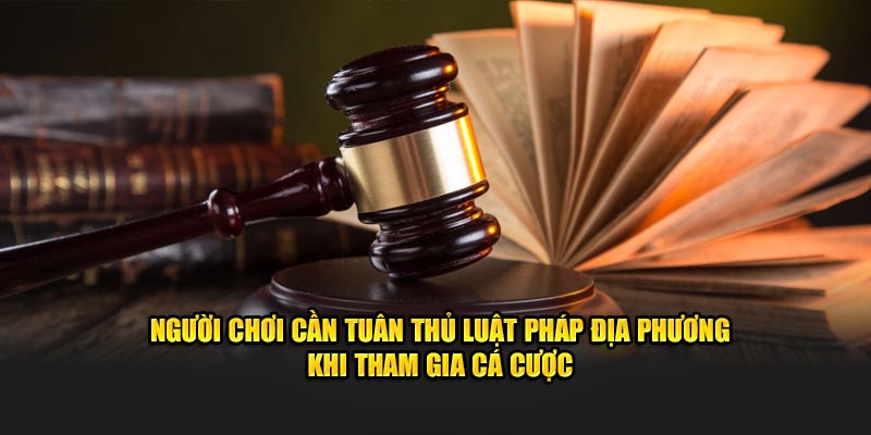 Người chơi cần tuyệt đối tuân thủ luật pháp địa phương khi tham gia cá cược